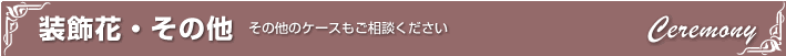 その他装飾花｜その他のケースもご相談ください。
