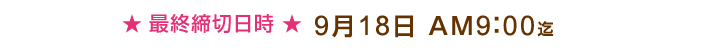 最終締切時刻9月18日AM9:00迄