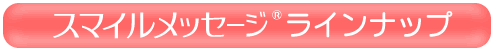 スマイルメッセージラインナップ