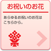 お祝いのお花:あらゆるお祝いのお花はこちらから。
